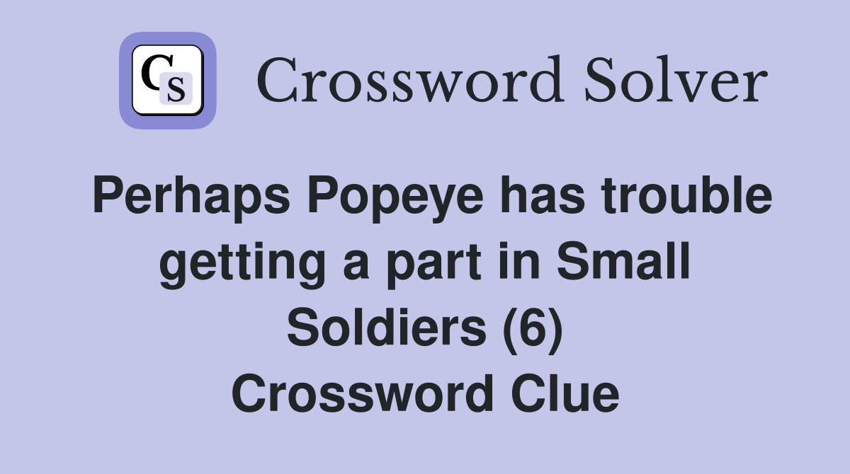 Perhaps Popeye has trouble getting a part in Small Soldiers (6) Crossword Clue