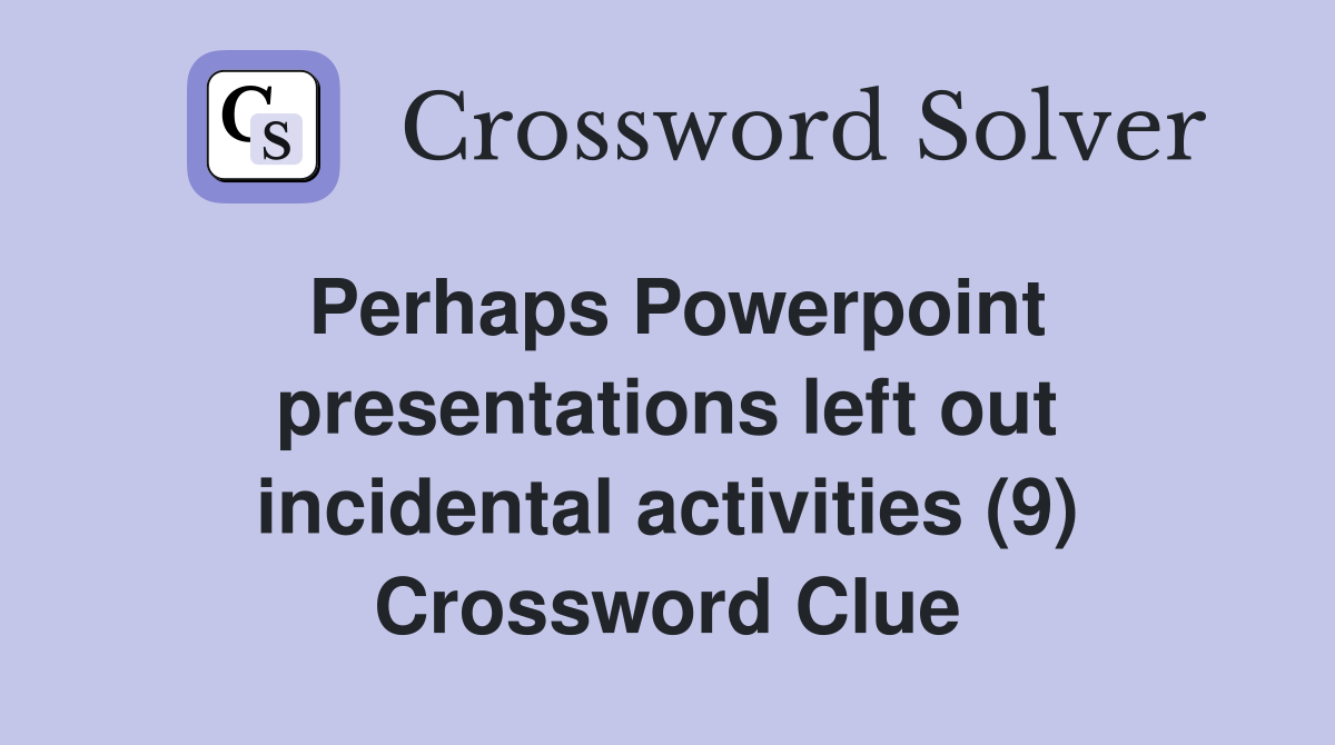 Perhaps Powerpoint presentations left out incidental activities (9) Crossword Clue