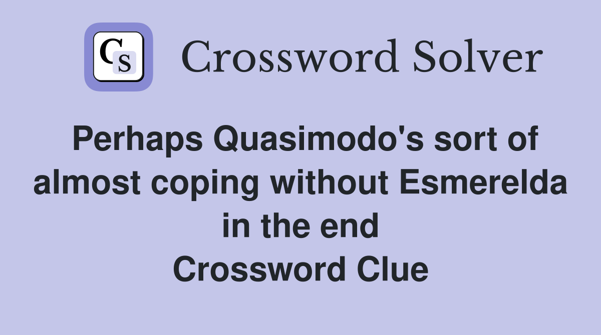 Perhaps Quasimodo's sort of almost coping without Esmerelda in the end Crossword Clue