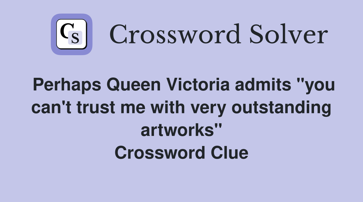 Perhaps Queen Victoria admits "you can't trust me with very outstanding artworks" Crossword Clue
