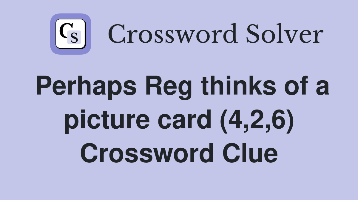 Perhaps Reg thinks of a picture card (4,2,6) Crossword Clue