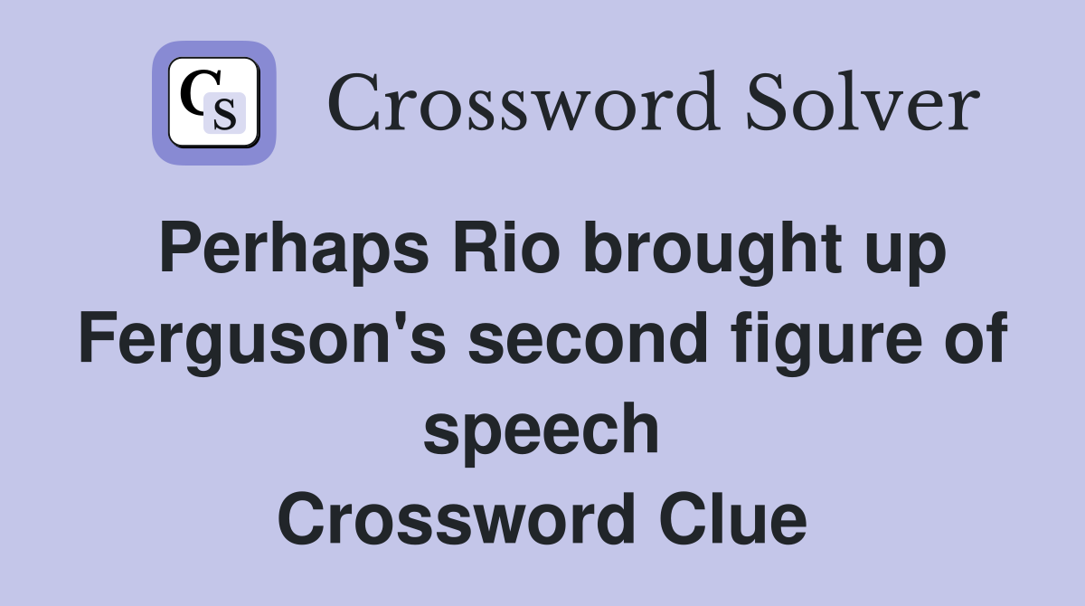 Perhaps Rio brought up Ferguson's second figure of speech Crossword Clue
