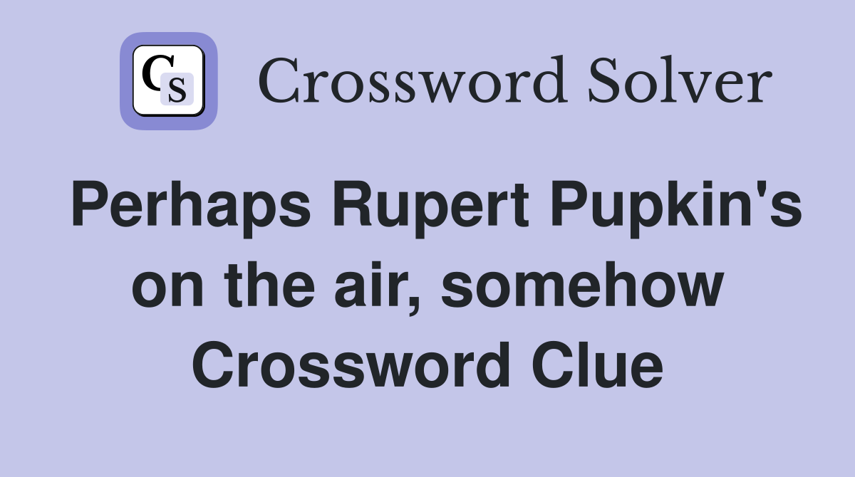 Perhaps Rupert Pupkin's on the air, somehow Crossword Clue