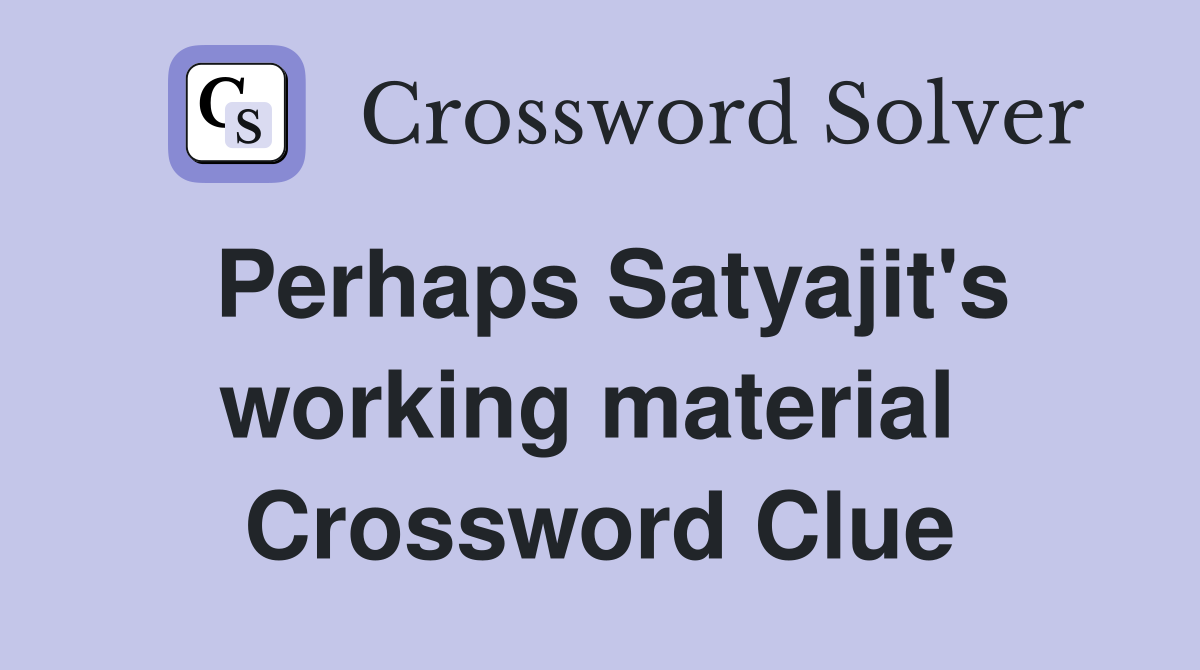 Perhaps Satyajit's working material  Crossword Clue