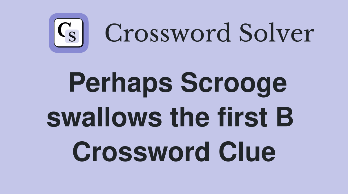 Perhaps Scrooge swallows the first B  Crossword Clue