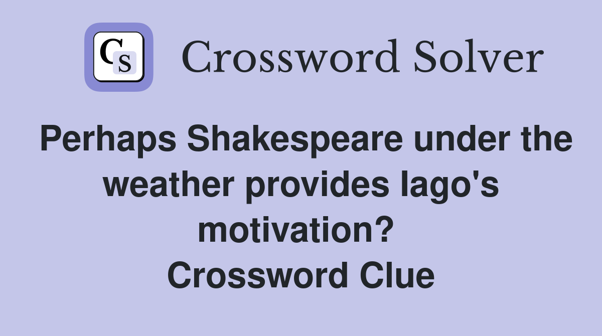 Perhaps Shakespeare under the weather provides Iago's motivation?  Crossword Clue