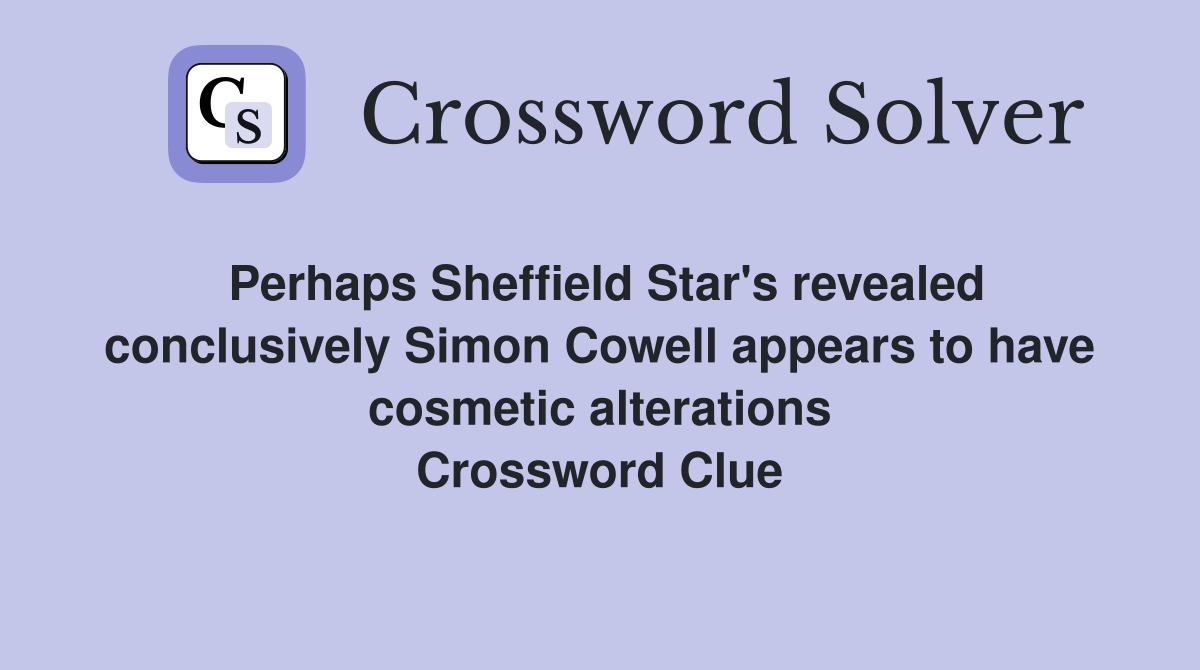 Perhaps Sheffield Star's revealed conclusively Simon Cowell appears to have cosmetic alterations Crossword Clue