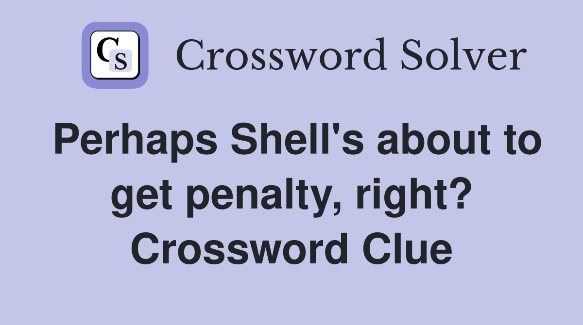 Perhaps Shell's about to get penalty, right? Crossword Clue