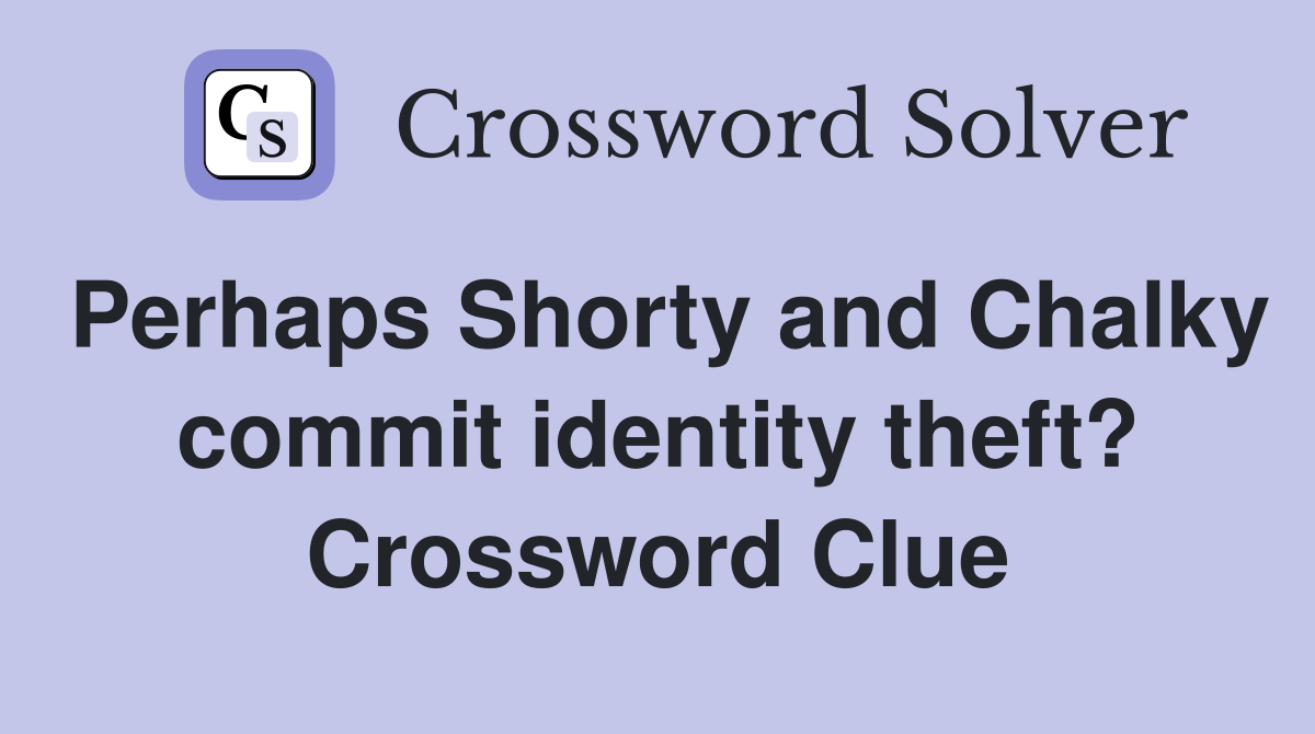 Perhaps Shorty and Chalky commit identity theft? Crossword Clue