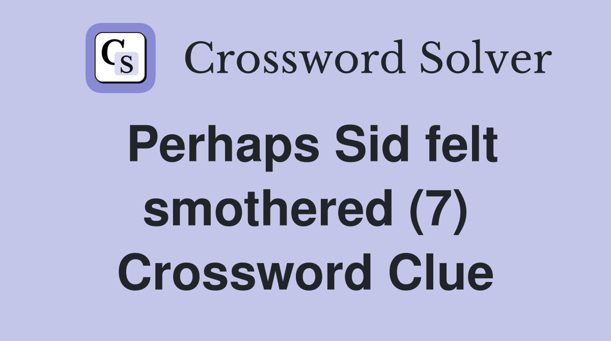 Perhaps Sid felt smothered (7) Crossword Clue