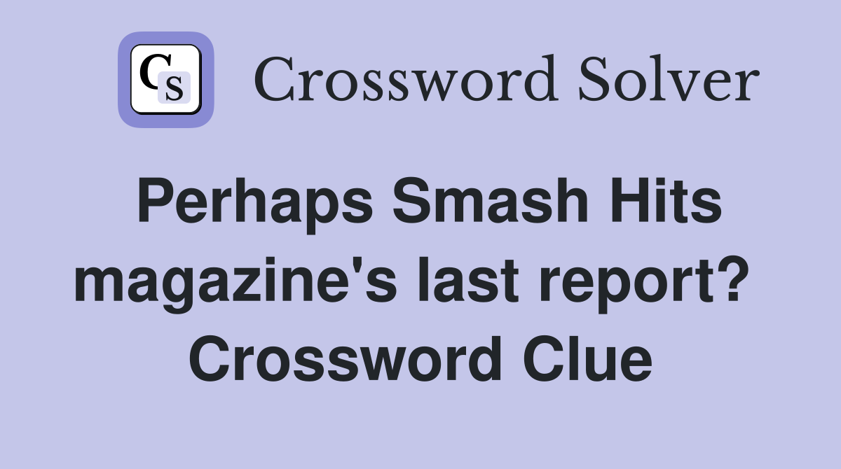 Perhaps Smash Hits magazine's last report?  Crossword Clue