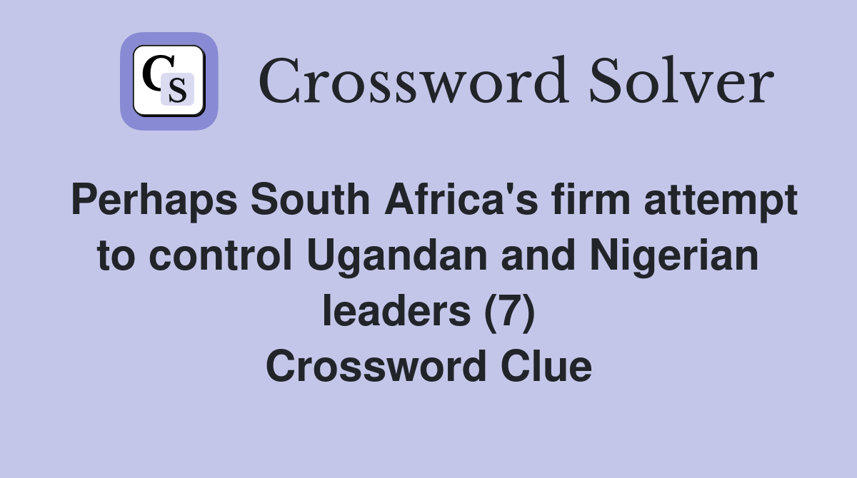 Perhaps South Africa's firm attempt to control Ugandan and Nigerian leaders (7) Crossword Clue