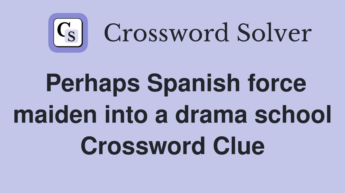Perhaps Spanish force maiden into a drama school Crossword Clue
