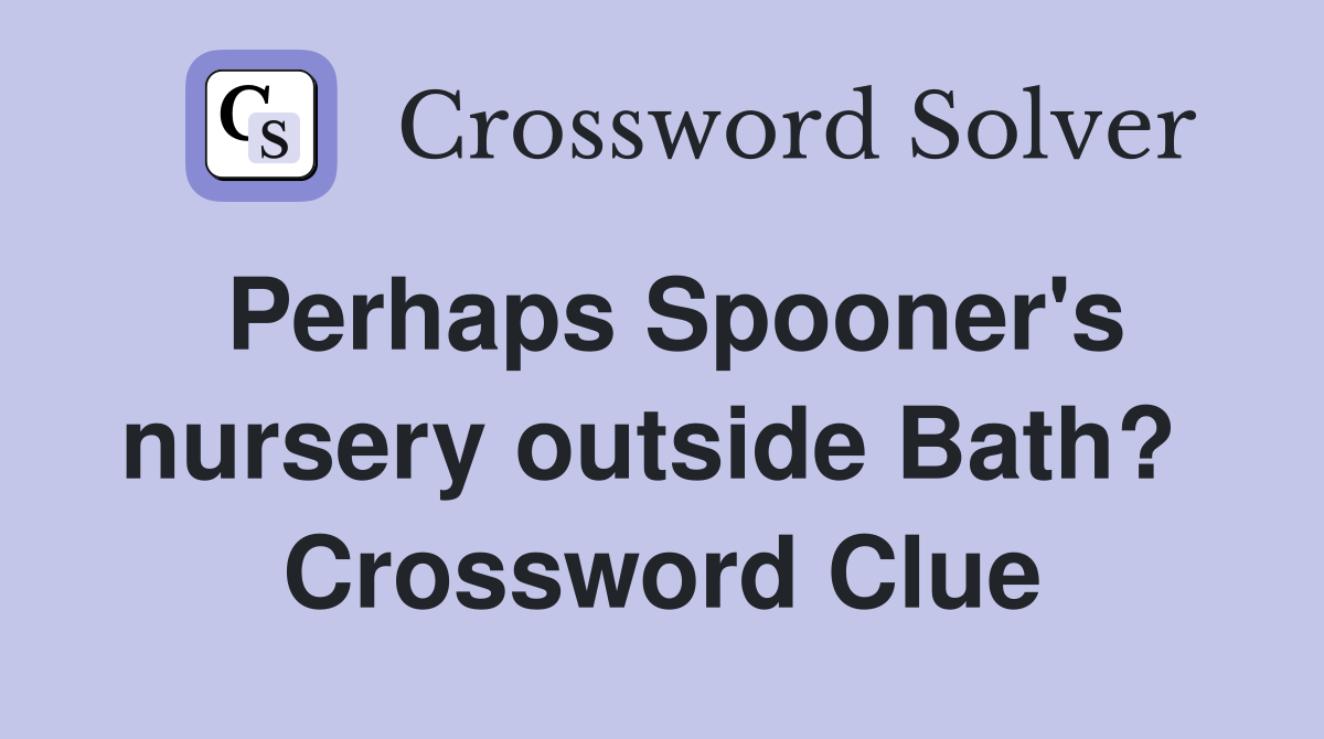 Perhaps Spooner's nursery outside Bath?  Crossword Clue