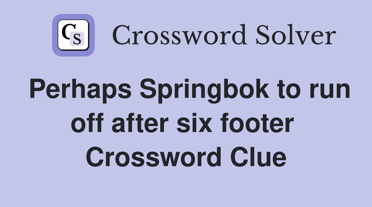 Perhaps Springbok to run off after six footer  Crossword Clue