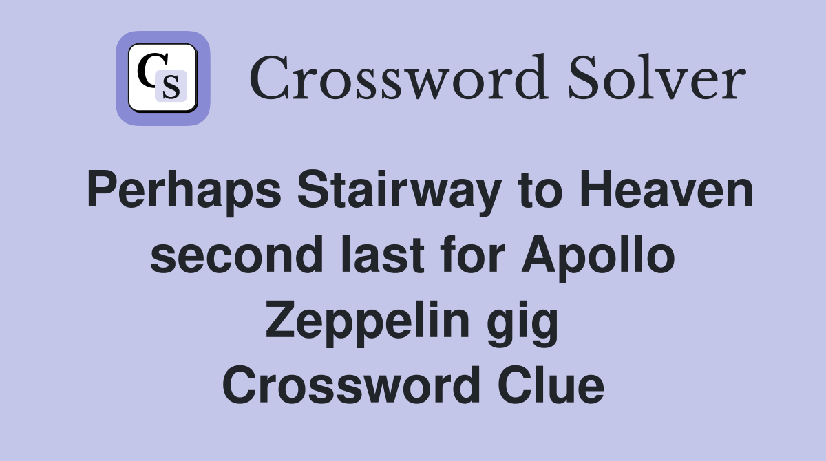 Perhaps Stairway to Heaven second last for Apollo Zeppelin gig Crossword Clue