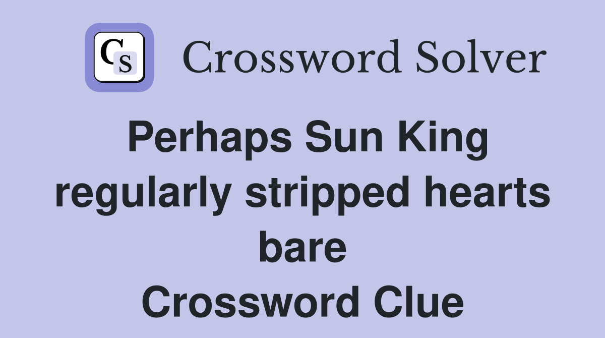 Perhaps Sun King regularly stripped hearts bare Crossword Clue
