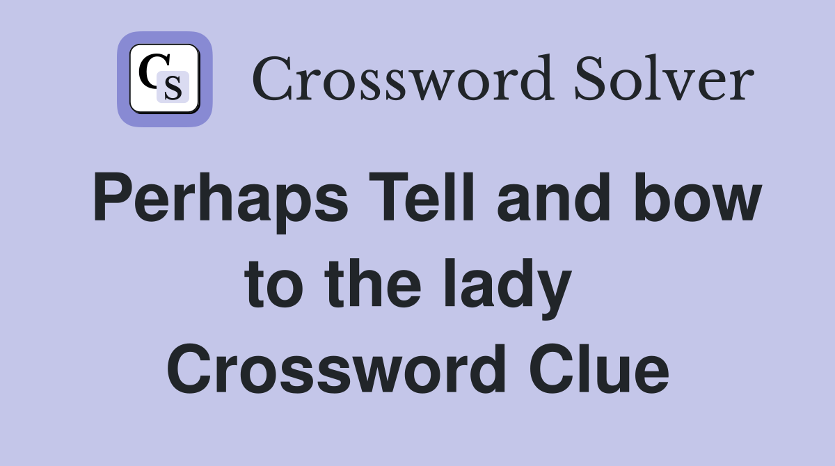Perhaps Tell and bow to the lady  Crossword Clue