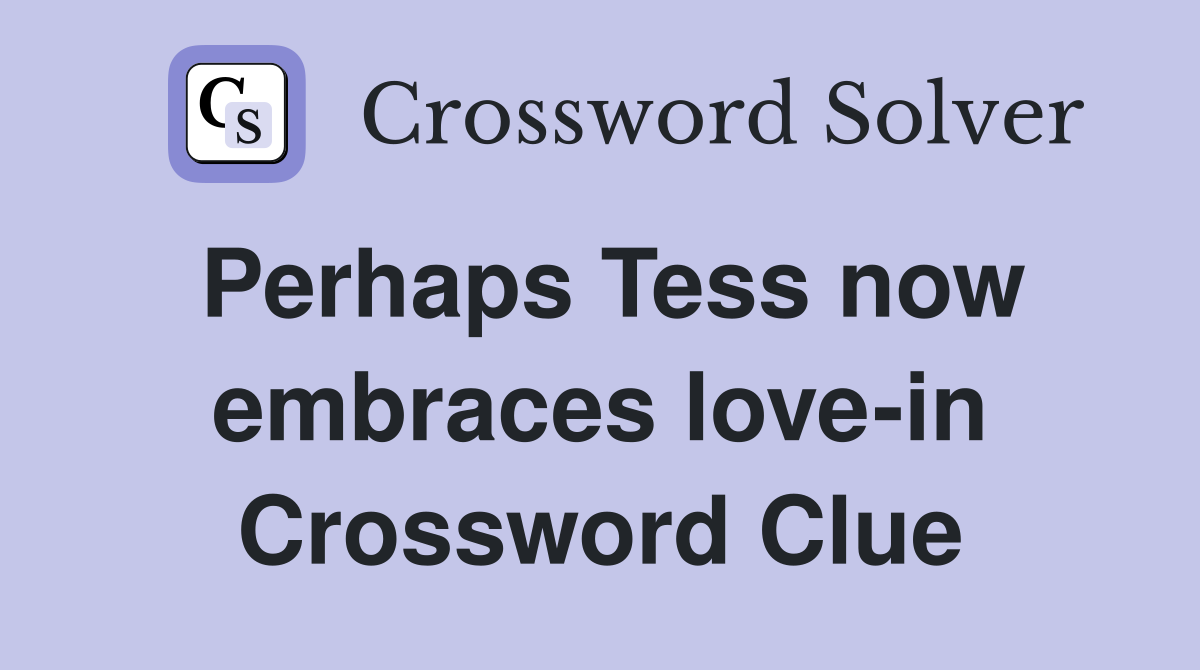 Perhaps Tess now embraces love-in Crossword Clue