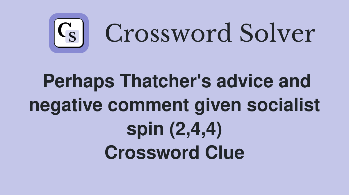 Perhaps Thatcher's advice and negative comment given socialist spin (2,4,4) Crossword Clue