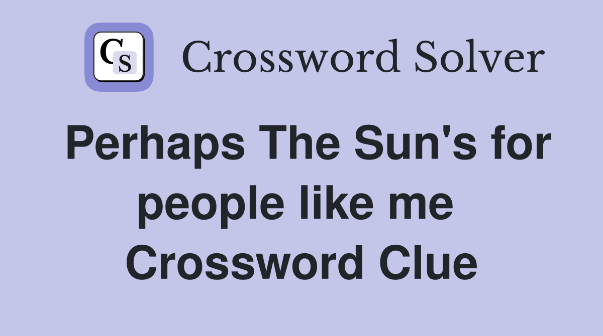 Perhaps The Sun's for people like me  Crossword Clue