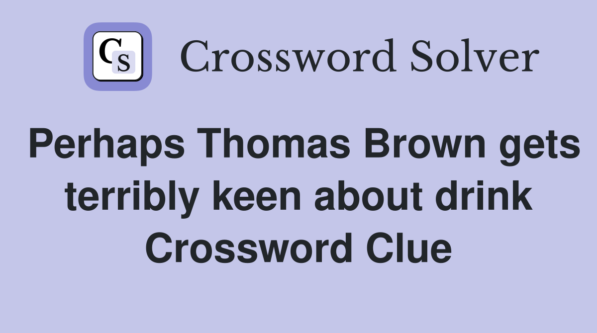 Perhaps Thomas Brown gets terribly keen about drink Crossword Clue