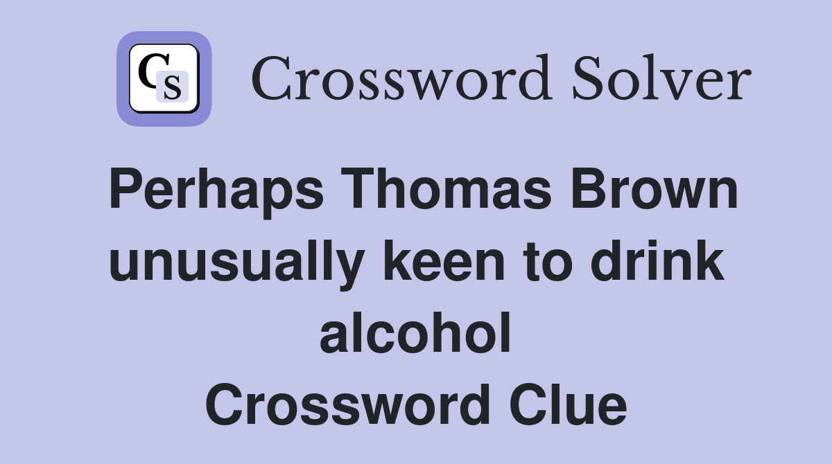 Perhaps Thomas Brown unusually keen to drink alcohol Crossword Clue
