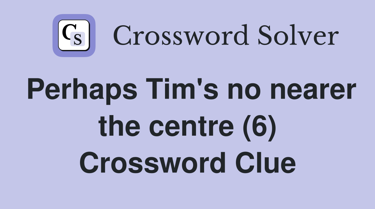 Perhaps Tim's no nearer the centre (6) Crossword Clue