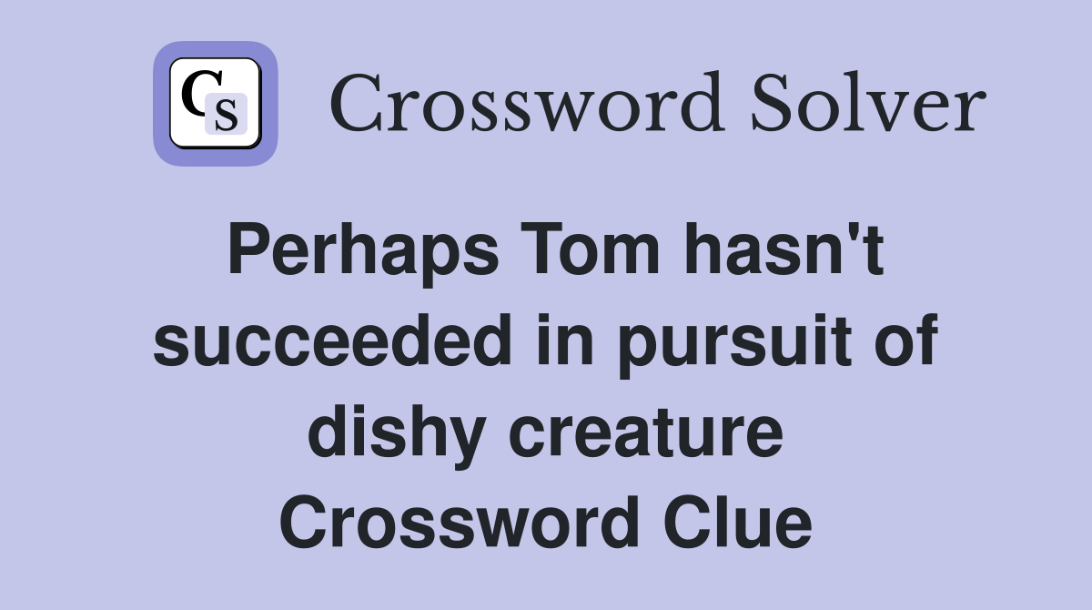 Perhaps Tom hasn't succeeded in pursuit of dishy creature Crossword Clue