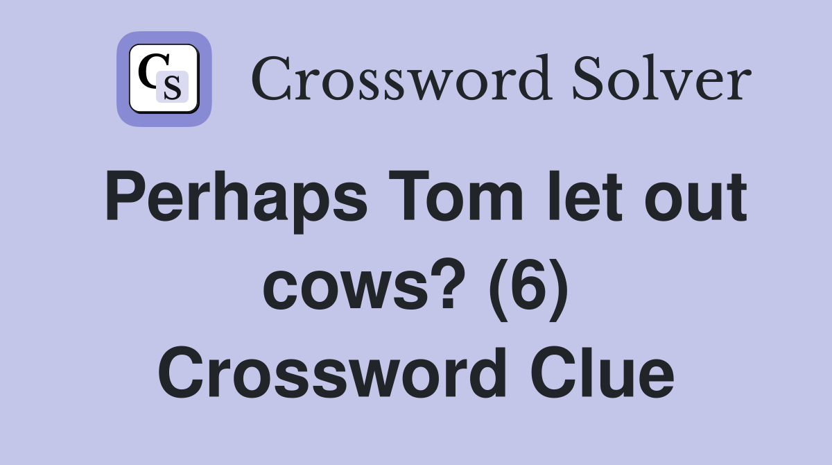 Perhaps Tom let out cows? (6) Crossword Clue