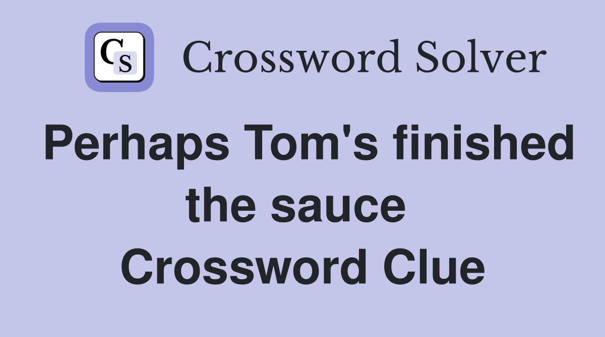 Perhaps Tom's finished the sauce  Crossword Clue