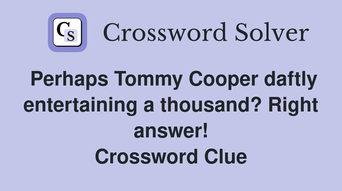 Perhaps Tommy Cooper daftly entertaining a thousand? Right answer! Crossword Clue