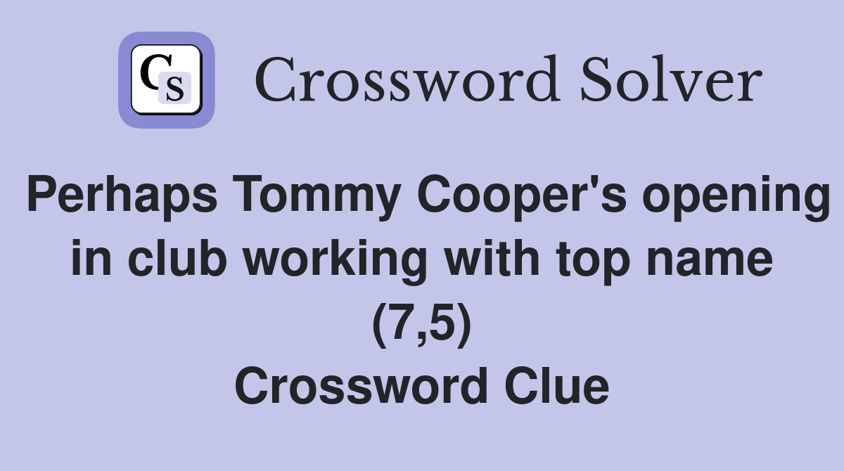 Perhaps Tommy Cooper's opening in club working with top name (7,5) Crossword Clue