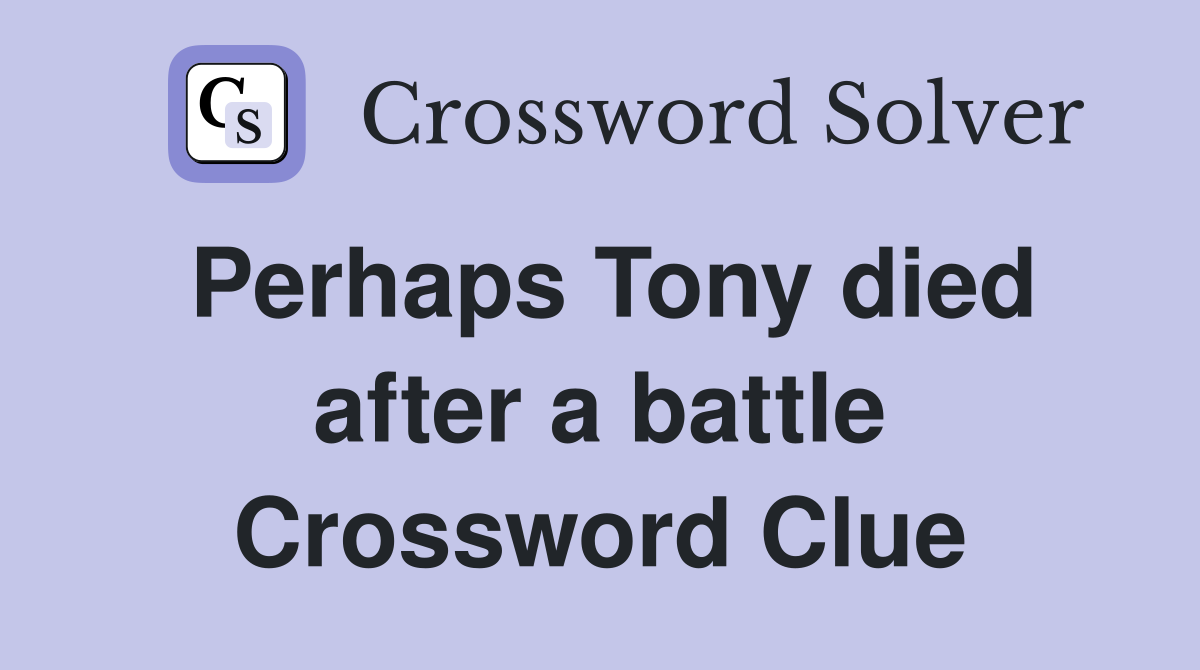 Perhaps Tony died after a battle Crossword Clue