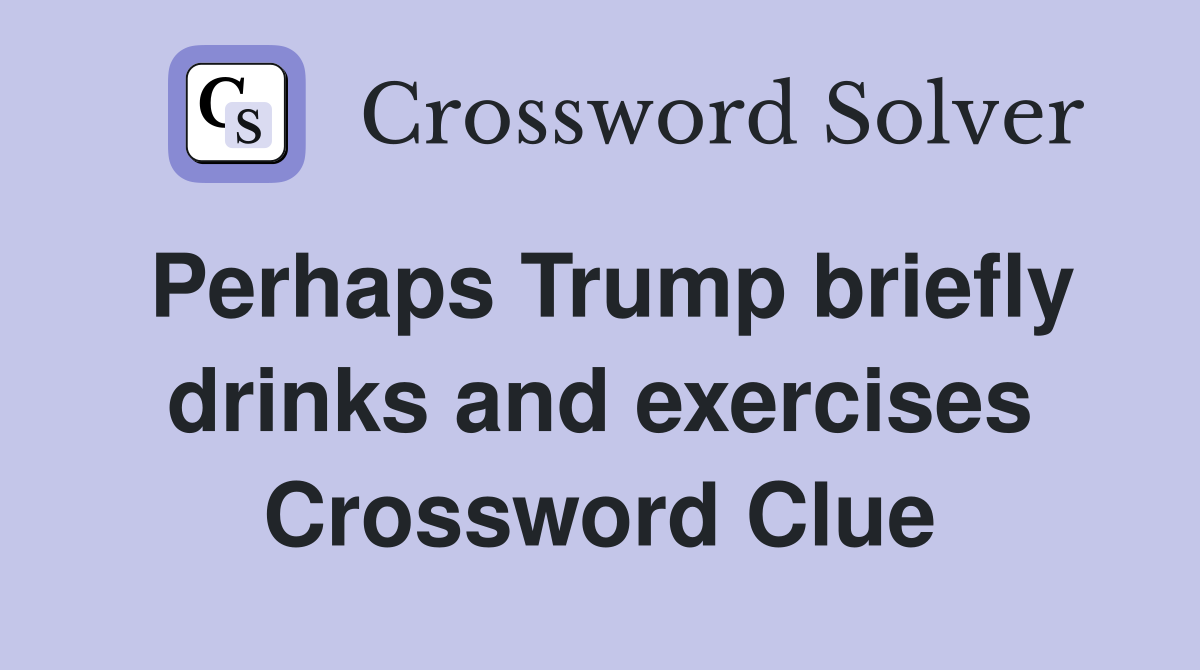 Perhaps Trump briefly drinks and exercises Crossword Clue