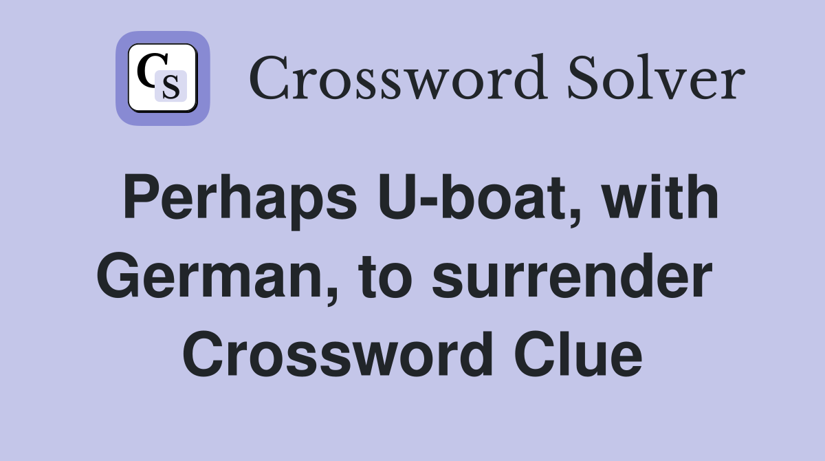 Perhaps U-boat, with German, to surrender  Crossword Clue