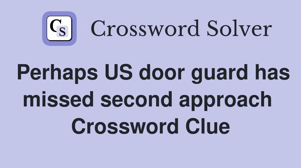 Perhaps US door guard has missed second approach  Crossword Clue