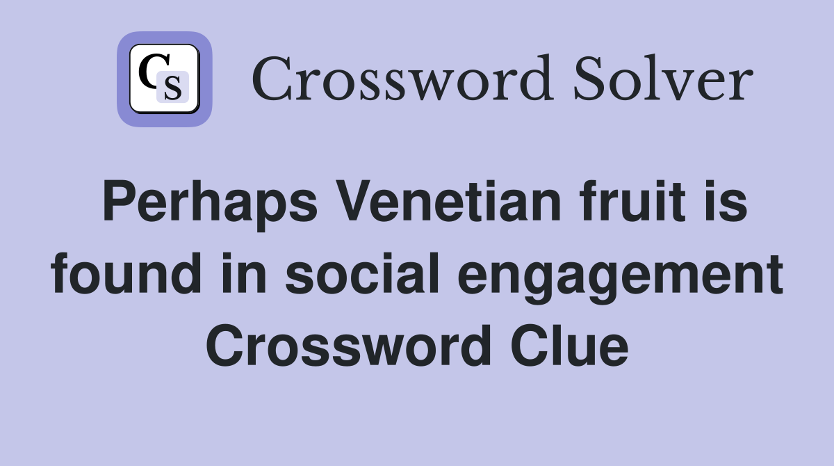 Perhaps Venetian fruit is found in social engagement Crossword Clue