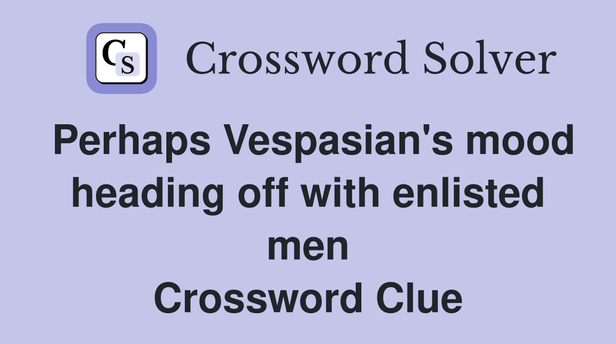 Perhaps Vespasian's mood heading off with enlisted men Crossword Clue