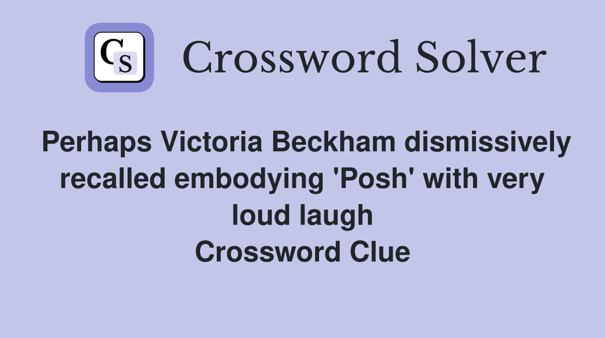 Perhaps Victoria Beckham dismissively recalled embodying 'Posh' with very loud laugh Crossword Clue