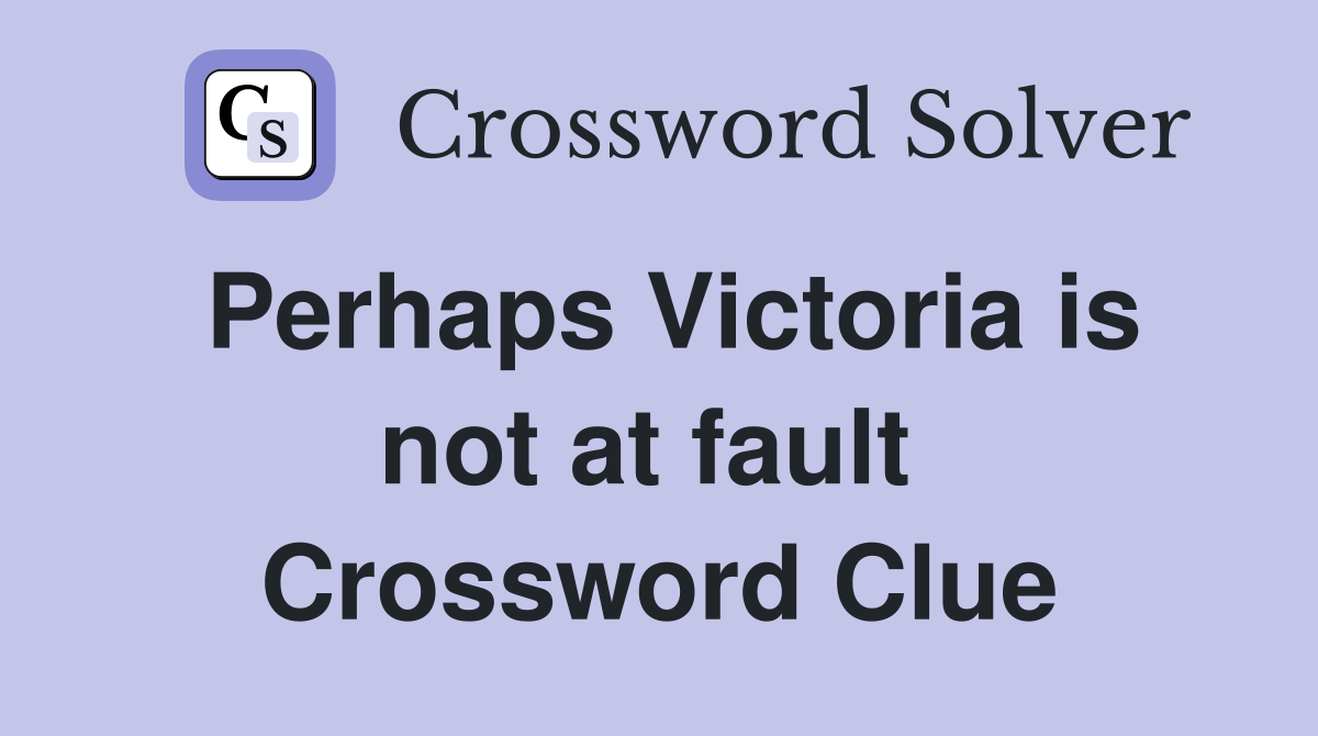 Perhaps Victoria is not at fault  Crossword Clue