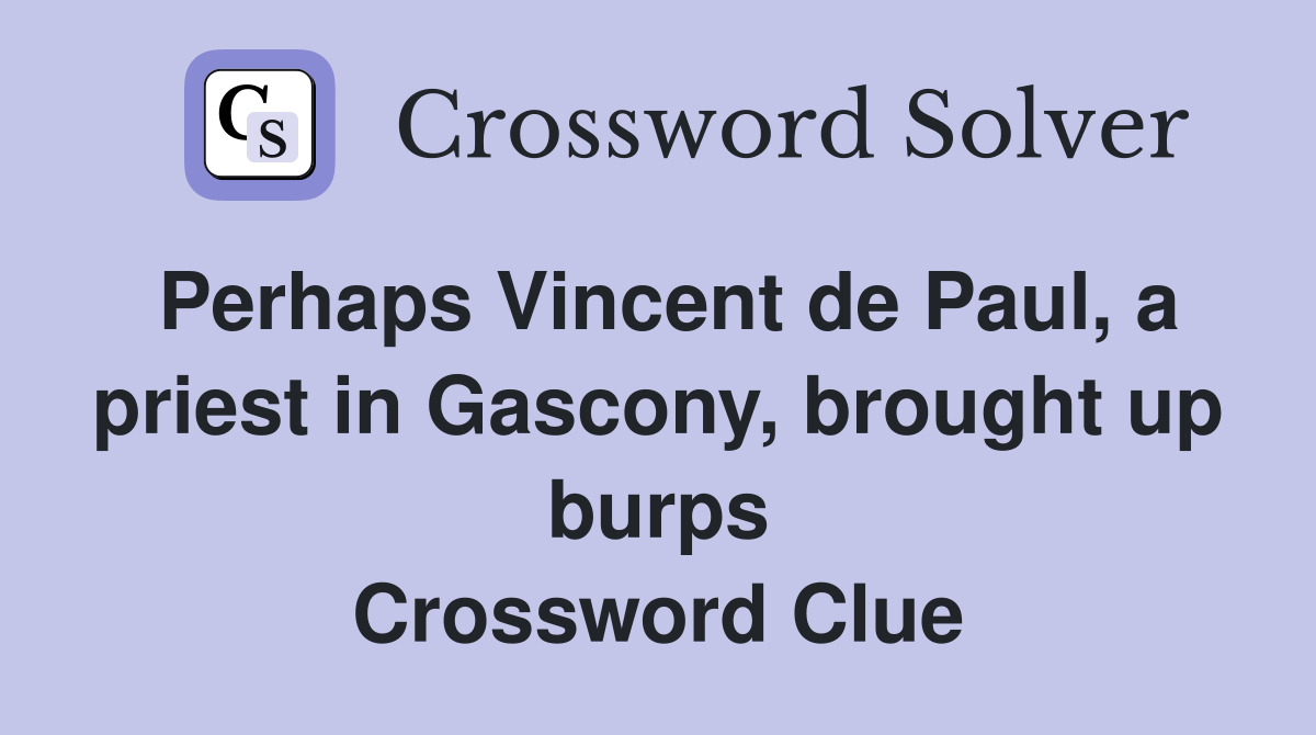 Perhaps Vincent de Paul, a priest in Gascony, brought up burps Crossword Clue