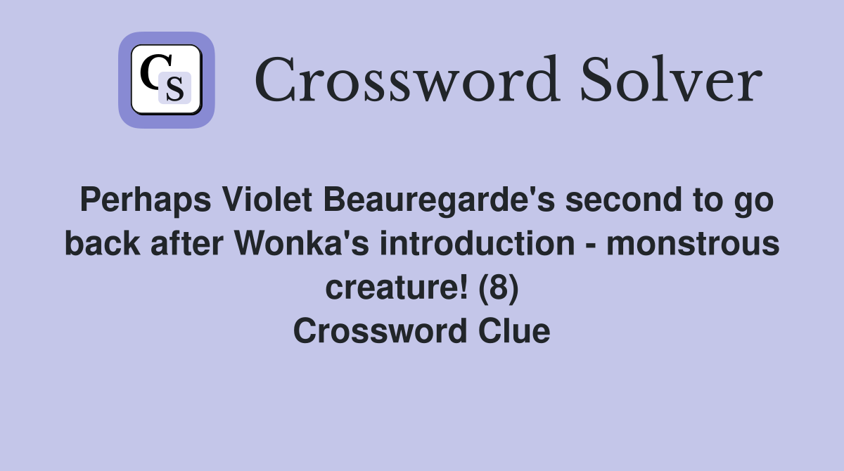 Perhaps Violet Beauregarde's second to go back after Wonka's introduction - monstrous creature! (8) Crossword Clue