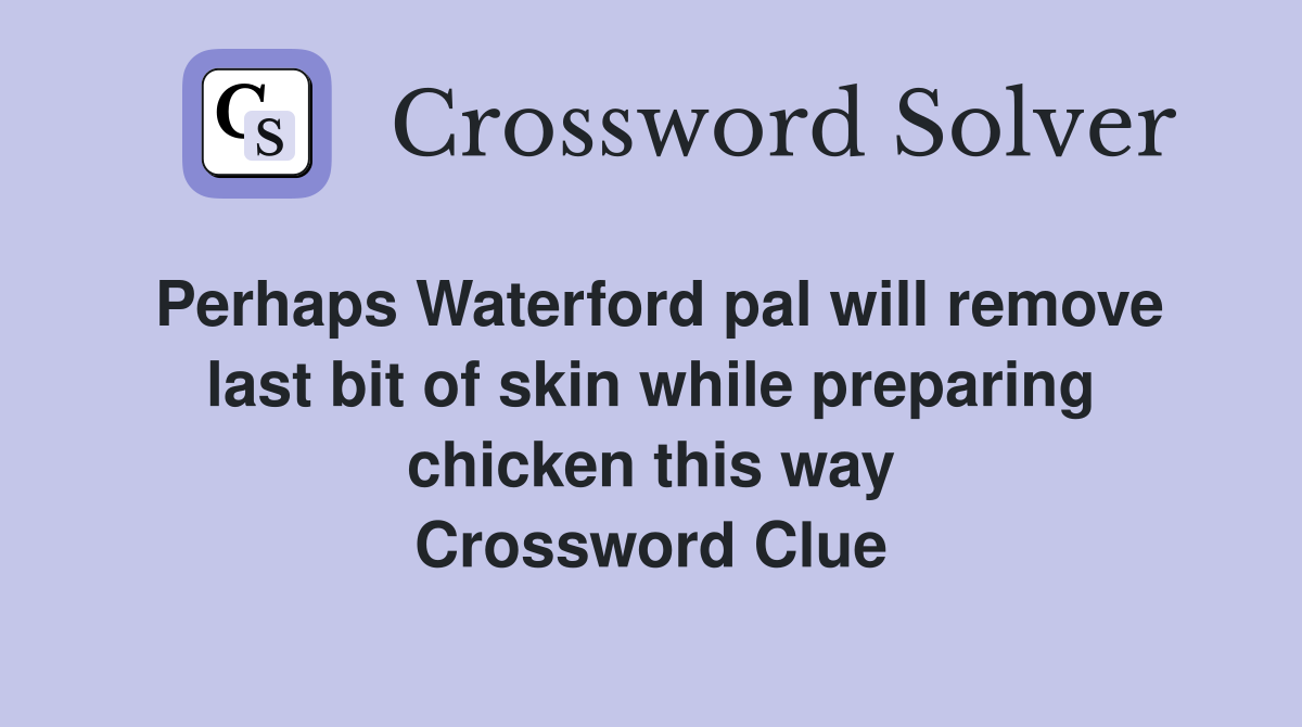 Perhaps Waterford pal will remove last bit of skin while preparing chicken this way Crossword Clue