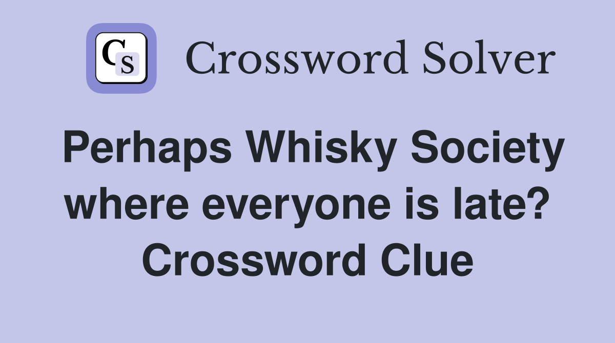Perhaps Whisky Society where everyone is late? Crossword Clue