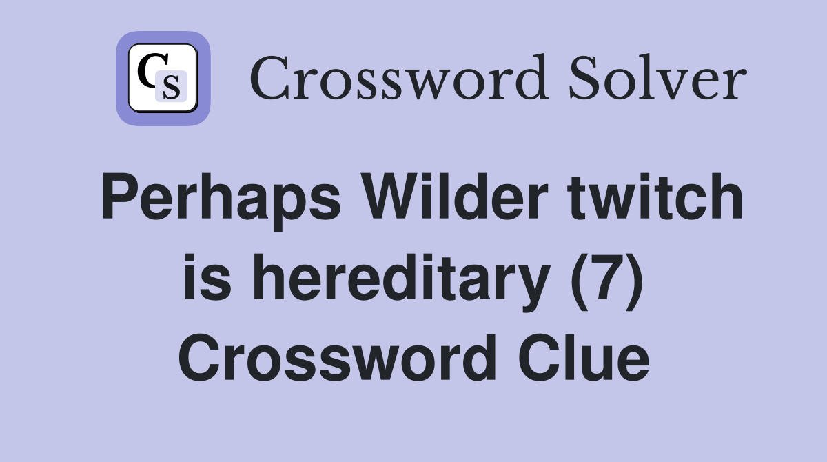 Perhaps Wilder twitch is hereditary (7) Crossword Clue