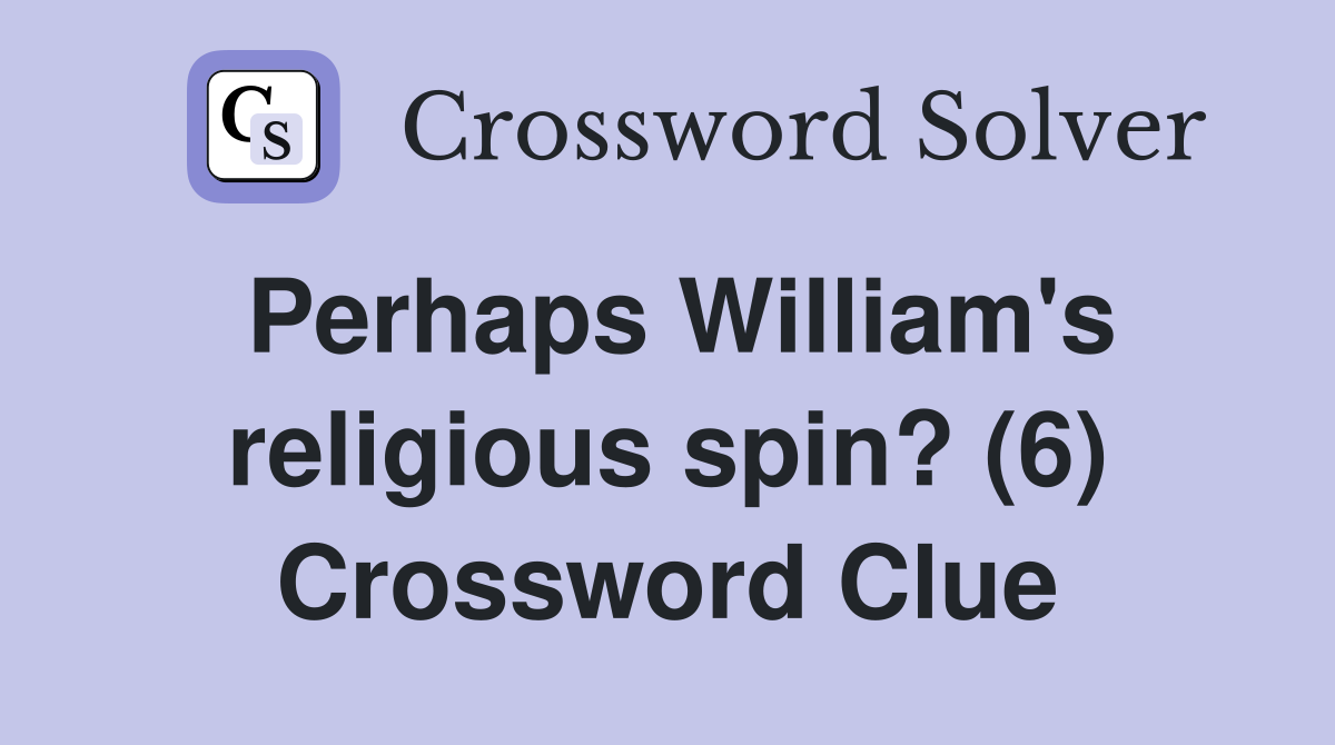 Perhaps William's religious spin? (6) Crossword Clue