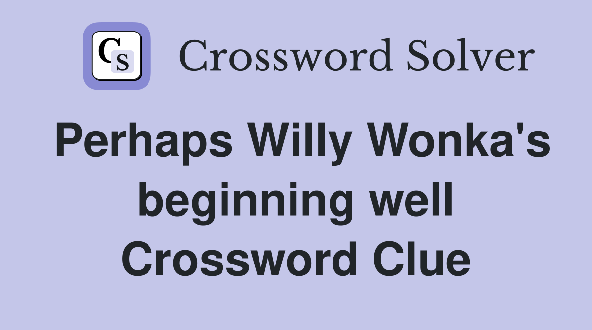 Perhaps Willy Wonka's beginning well Crossword Clue