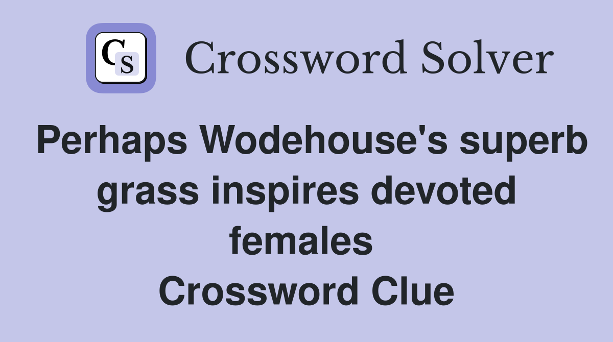 Perhaps Wodehouse's superb grass inspires devoted females  Crossword Clue