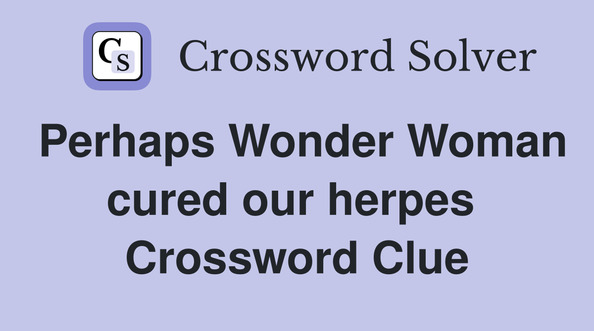 Perhaps Wonder Woman cured our herpes  Crossword Clue